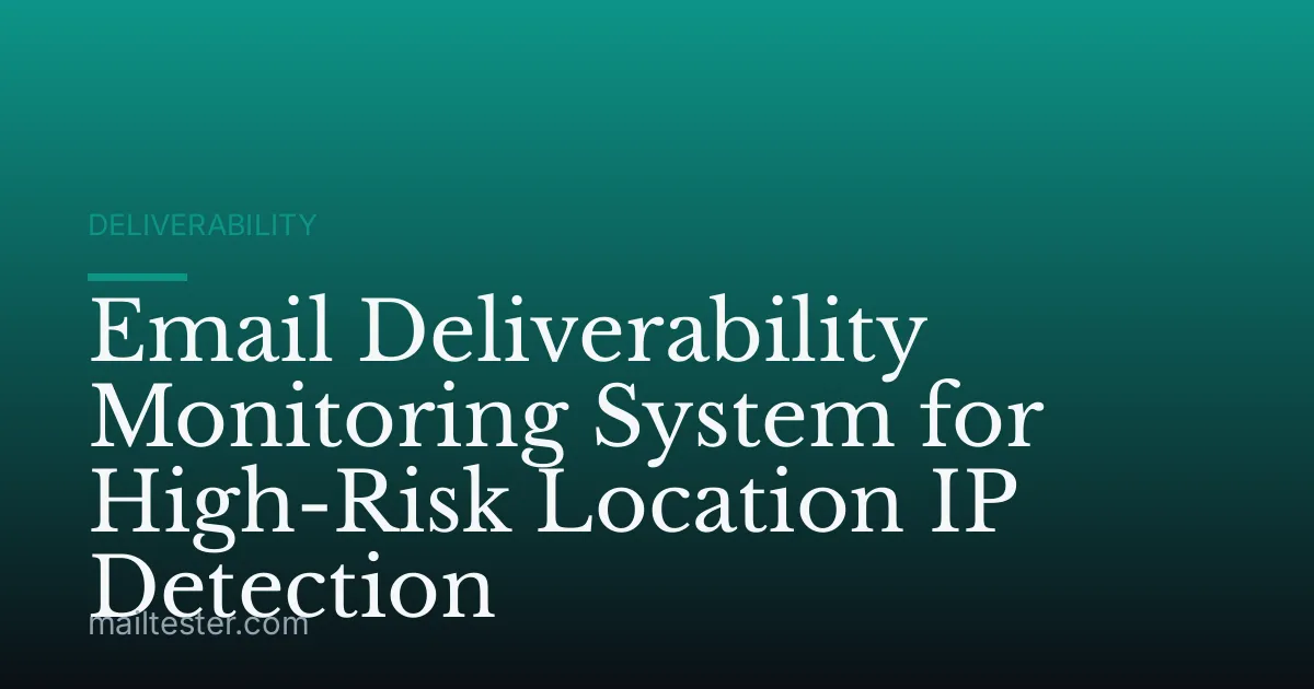 Email Deliverability Monitoring System for High-Risk Location IP Detection