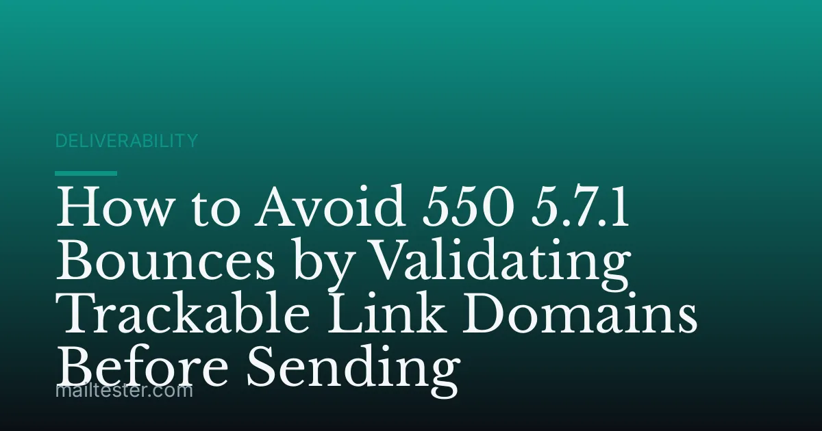 How to Avoid 550 5.7.1 Bounces by Validating Trackable Link Domains Before Sending
