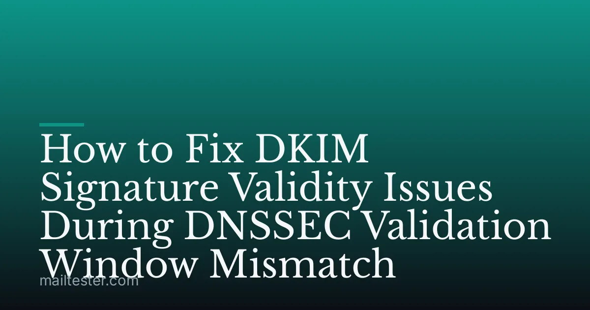 How to Fix DKIM Signature Validity Issues During DNSSEC Validation Window Mismatch