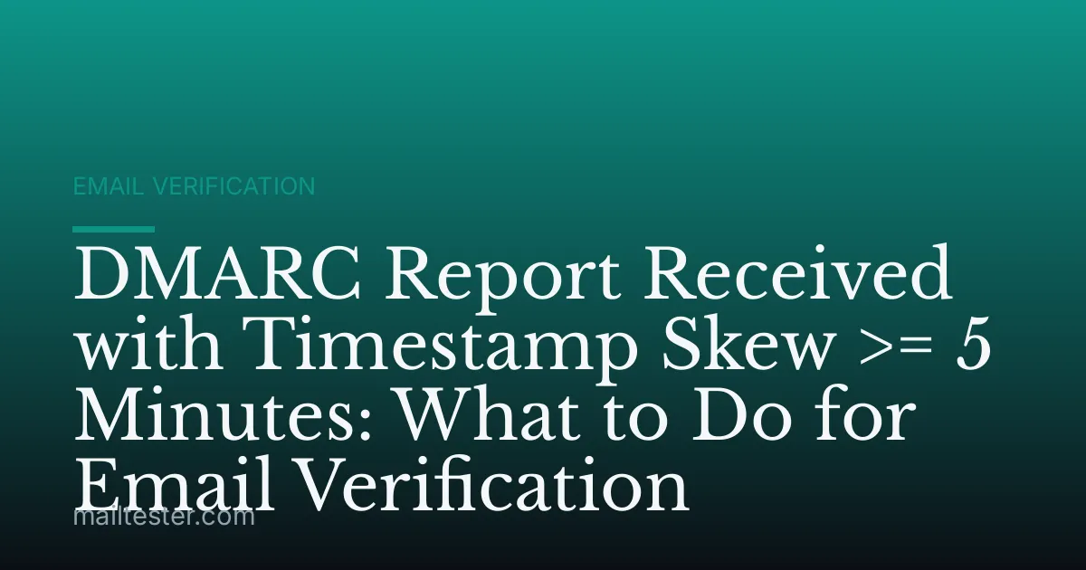 DMARC Report Received with Timestamp Skew >= 5 Minutes: What to Do for Email Verification
