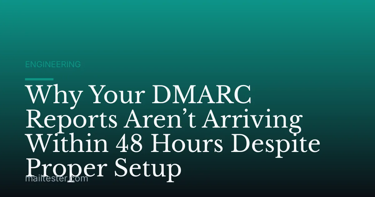 Why Your DMARC Reports Aren’t Arriving Within 48 Hours Despite Proper Setup