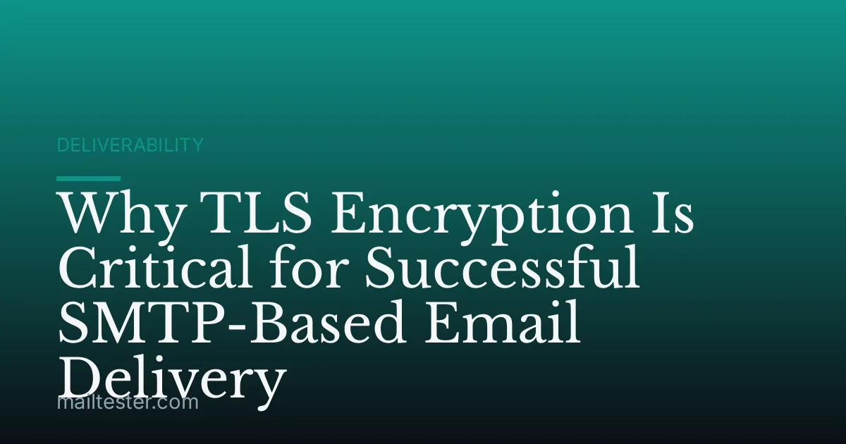 Why TLS Encryption Is Critical for Successful SMTP-Based Email Delivery