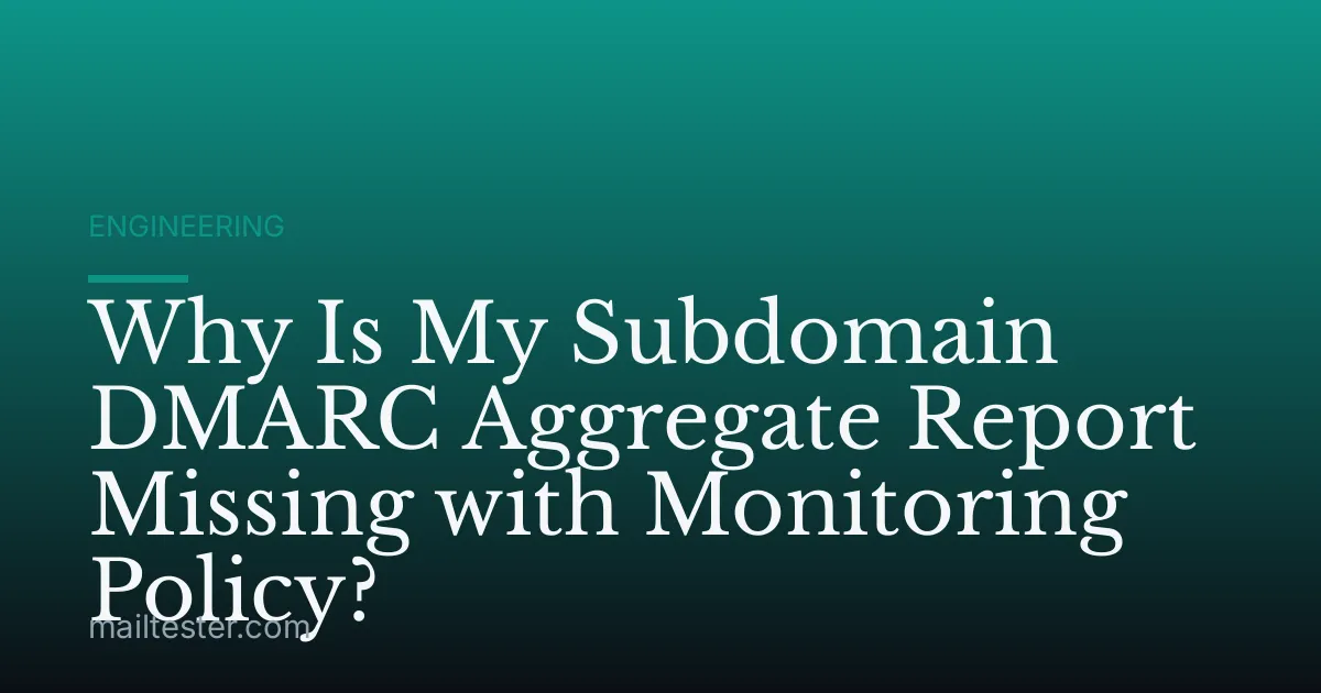 Why Is My Subdomain DMARC Aggregate Report Missing with Monitoring Policy?