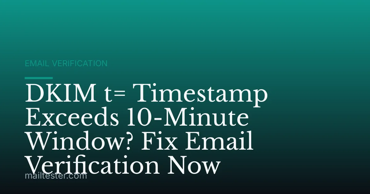 DKIM t= Timestamp Exceeds 10-Minute Window? Fix Email Verification Now