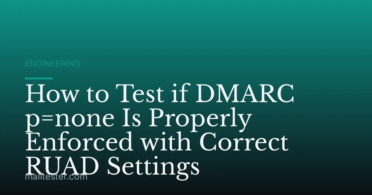 How to Test if DMARC p=none Is Properly Enforced with Correct RUAD Settings