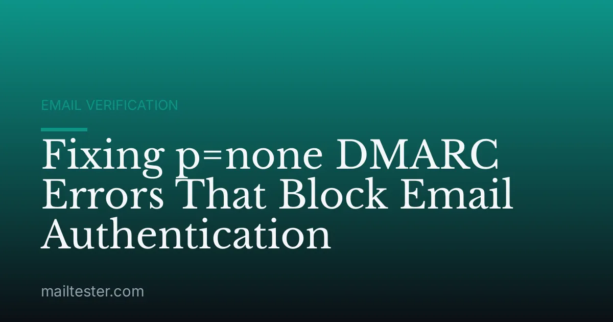Fixing p=none DMARC Errors That Block Email Authentication