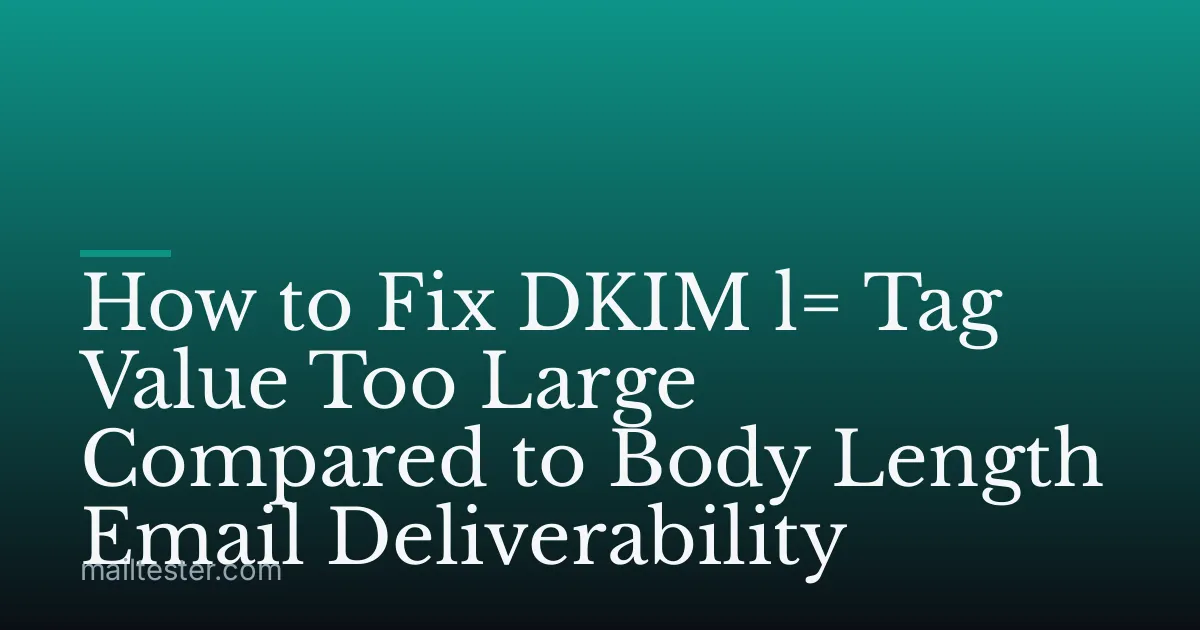 How to Fix DKIM l= Tag Value Too Large Compared to Body Length Email Deliverability