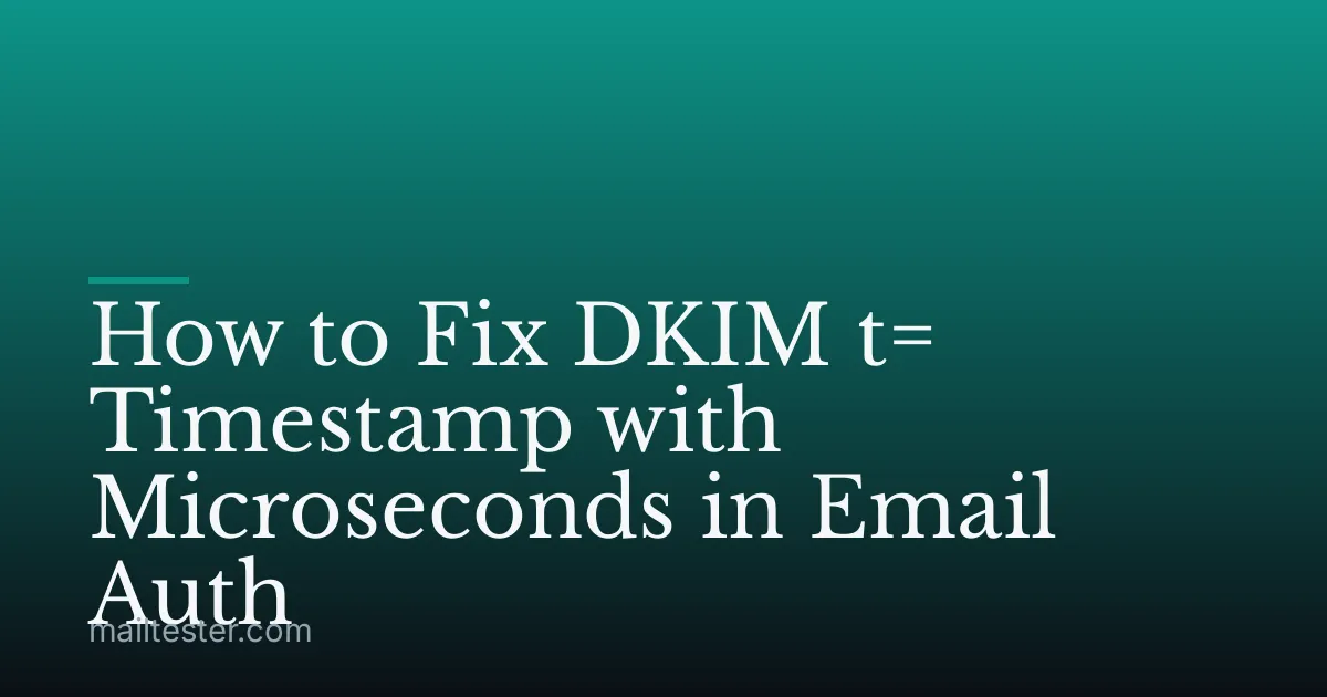 How to Fix DKIM t= Timestamp with Microseconds in Email Auth