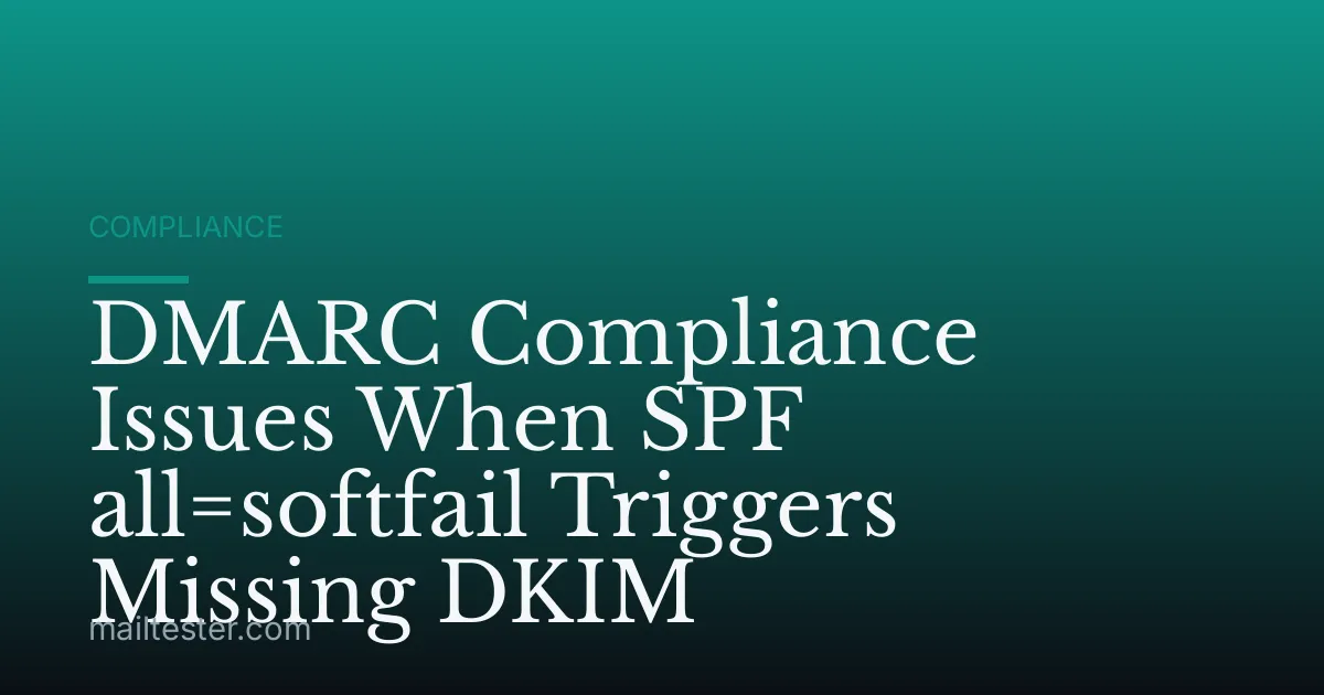 DMARC Compliance Issues When SPF all=softfail Triggers Missing DKIM