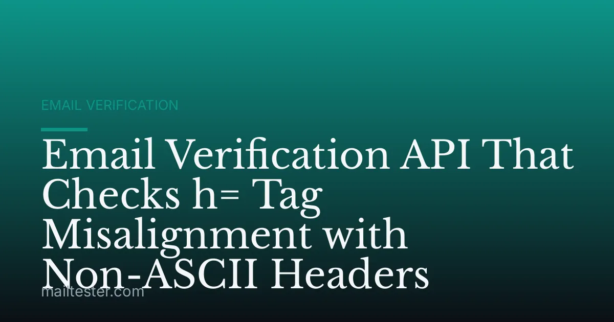 Email Verification API That Checks h= Tag Misalignment with Non-ASCII Headers