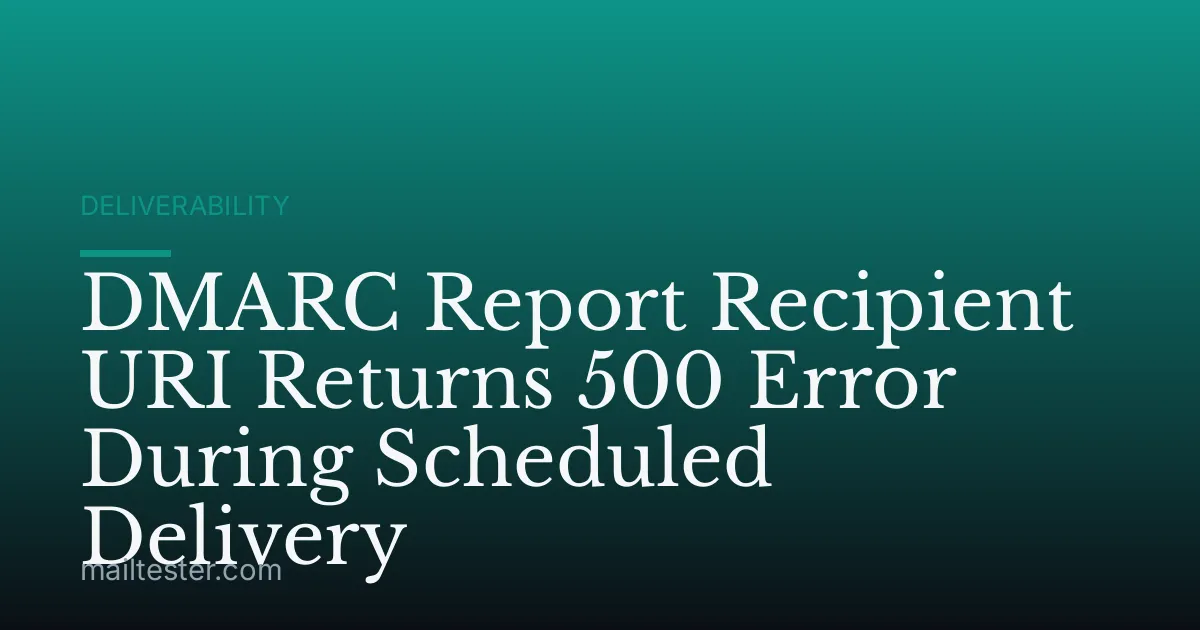 DMARC Report Recipient URI Returns 500 Error During Scheduled Delivery