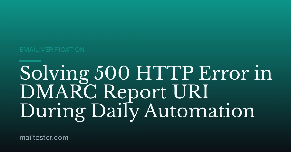 Solving 500 HTTP Error in DMARC Report URI During Daily Automation