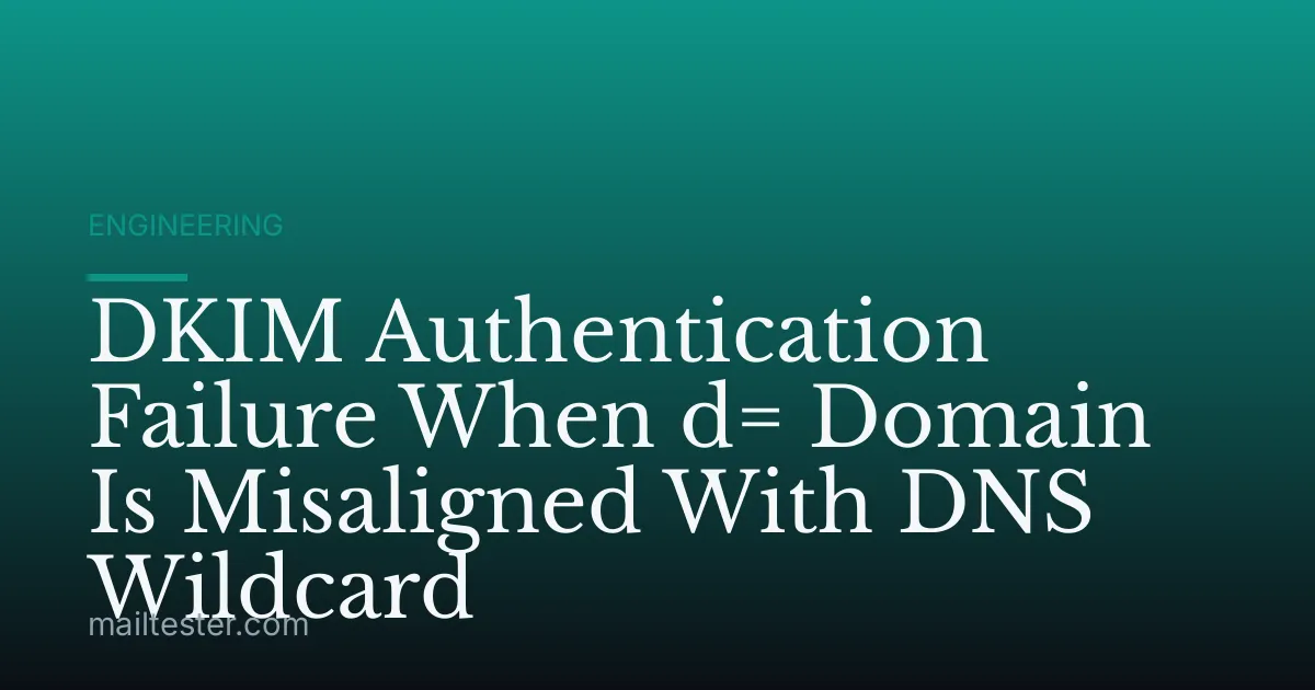 DKIM Authentication Failure When d= Domain Is Misaligned With DNS Wildcard