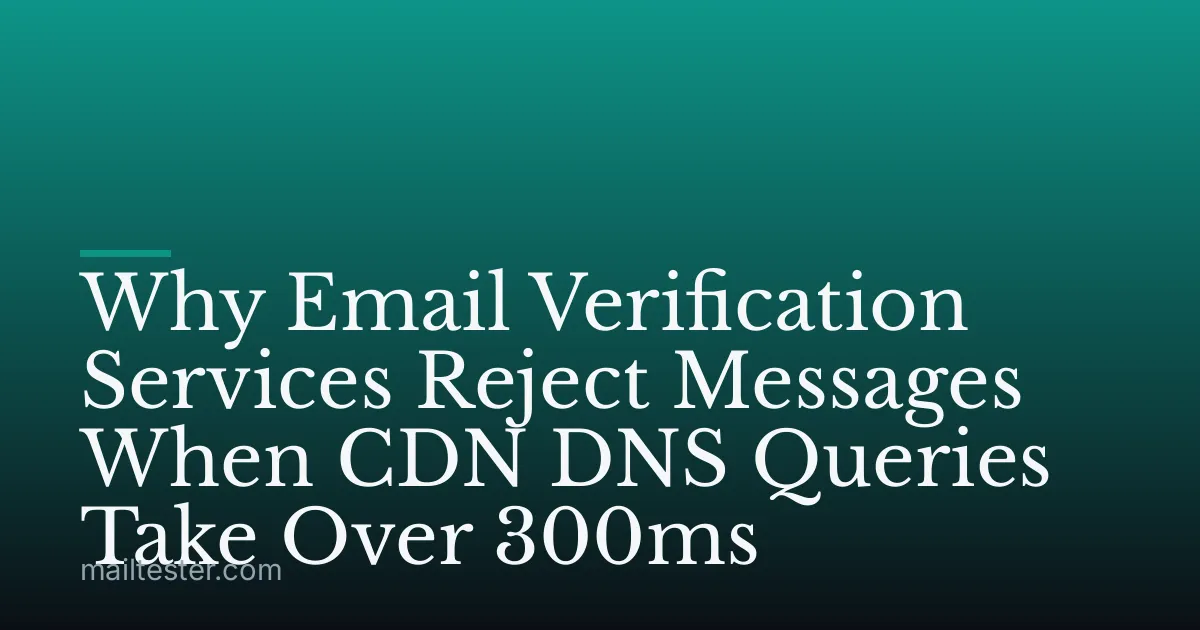 Why Email Verification Services Reject Messages When CDN DNS Queries Take Over 300ms