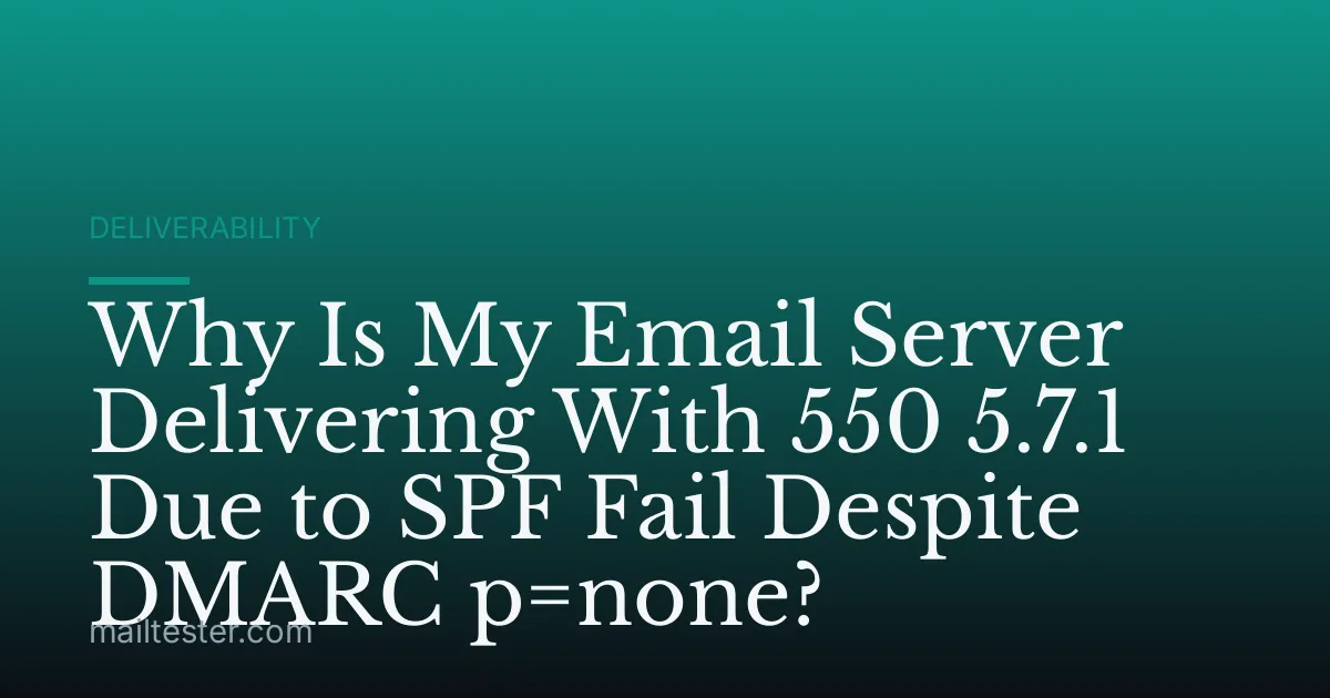 Why Is My Email Server Delivering With 550 5.7.1 Due to SPF Fail Despite DMARC p=none?