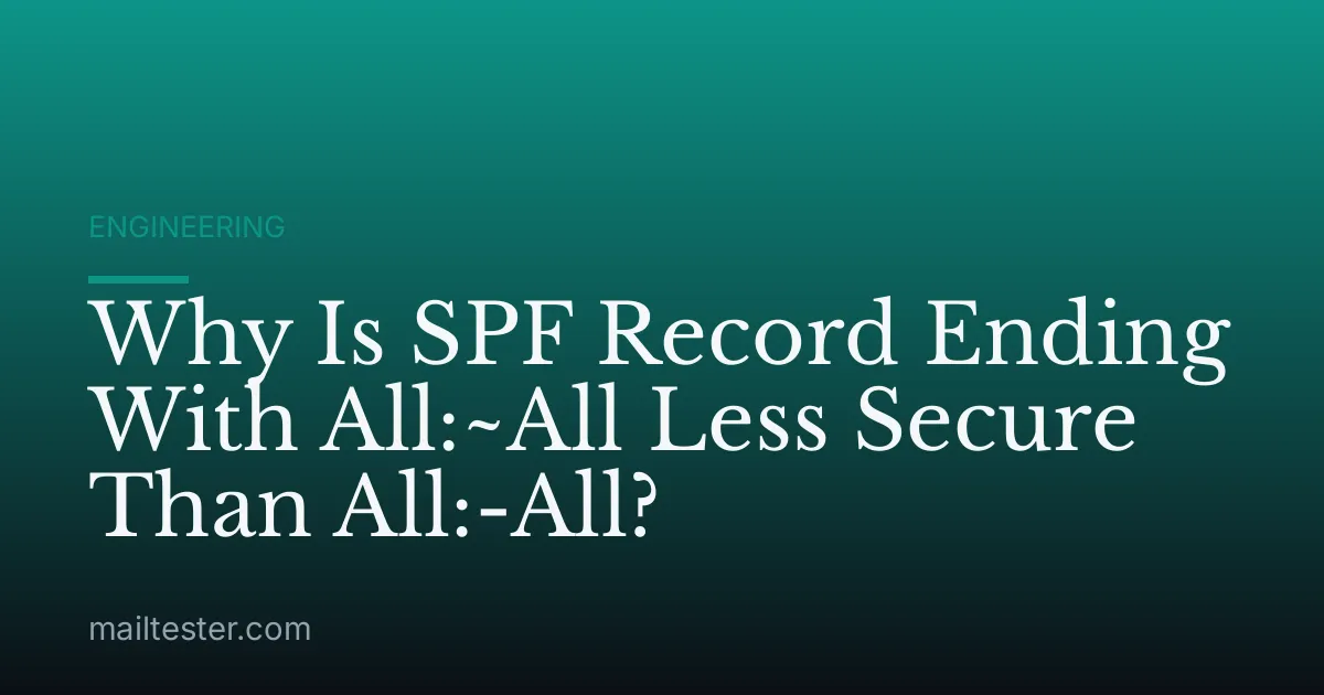 Why Is SPF Record Ending With All:~All Less Secure Than All:-All?