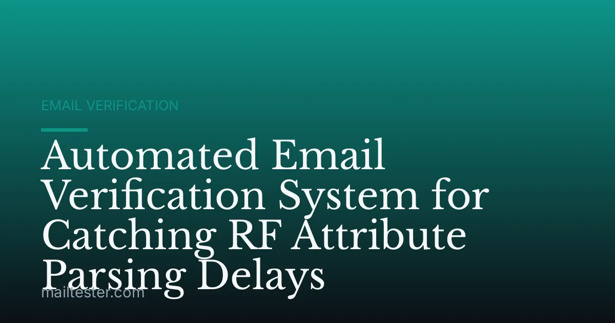 Automated Email Verification System for Catching RF Attribute Parsing Delays