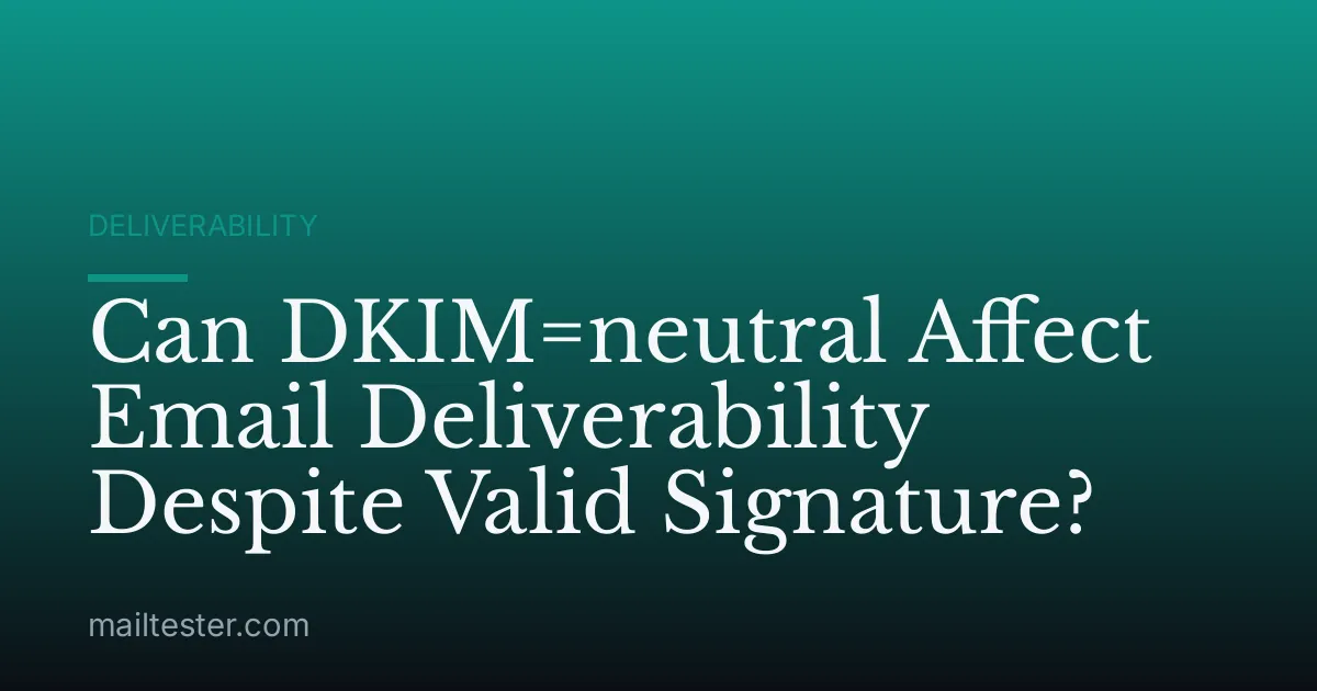 Can DKIM=neutral Affect Email Deliverability Despite Valid Signature?