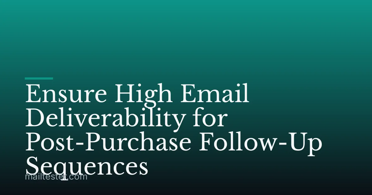 Ensure High Email Deliverability for Post-Purchase Follow-Up Sequences