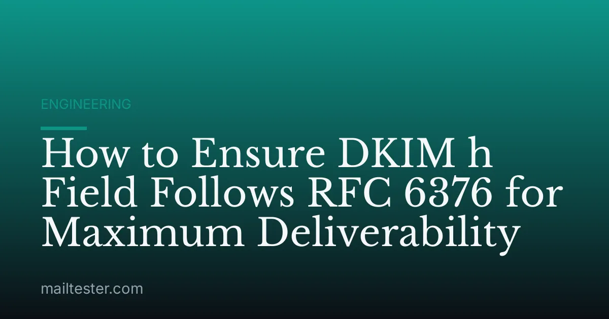 How to Ensure DKIM h Field Follows RFC 6376 for Maximum Deliverability