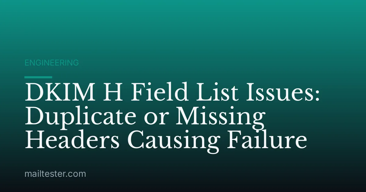 DKIM H Field List Issues: Duplicate or Missing Headers Causing Failure