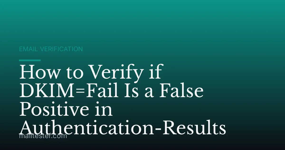 How to Verify if DKIM=Fail Is a False Positive in Authentication-Results