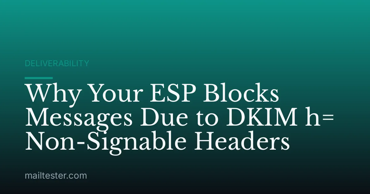Why Your ESP Blocks Messages Due to DKIM h= Non-Signable Headers
