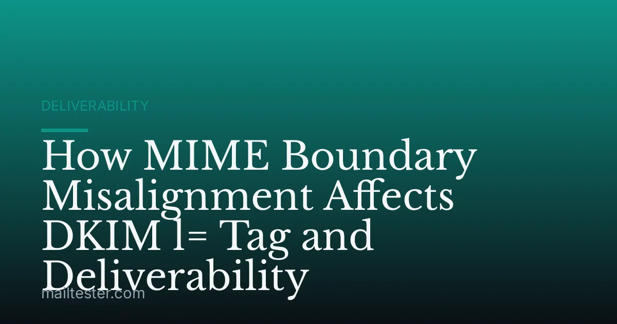 How MIME Boundary Misalignment Affects DKIM l= Tag and Deliverability