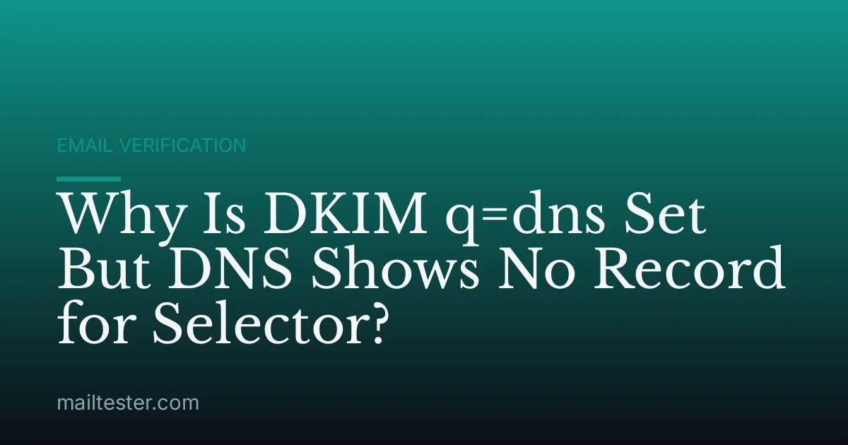 Why Is DKIM q=dns Set But DNS Shows No Record for Selector?
