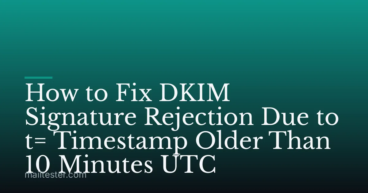 How to Fix DKIM Signature Rejection Due to t= Timestamp Older Than 10 Minutes UTC