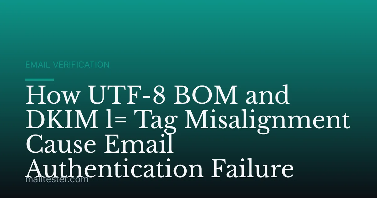 How UTF-8 BOM and DKIM l= Tag Misalignment Cause Email Authentication Failure