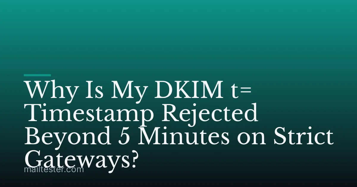 Why Is My DKIM t= Timestamp Rejected Beyond 5 Minutes on Strict Gateways?