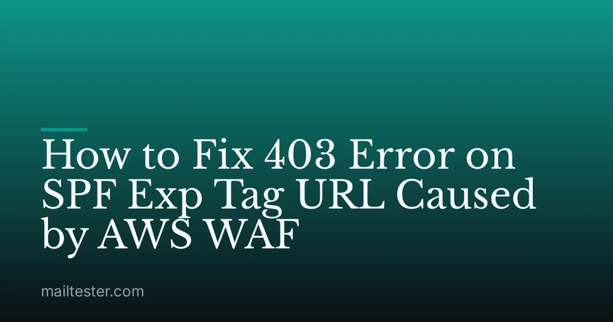 How to Fix 403 Error on SPF Exp Tag URL Caused by AWS WAF