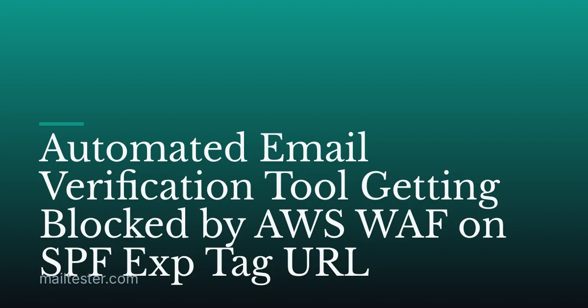 Automated Email Verification Tool Getting Blocked by AWS WAF on SPF Exp Tag URL