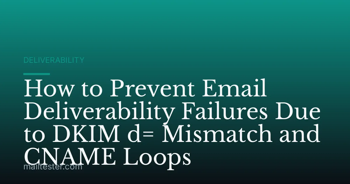 How to Prevent Email Deliverability Failures Due to DKIM d= Mismatch and CNAME Loops