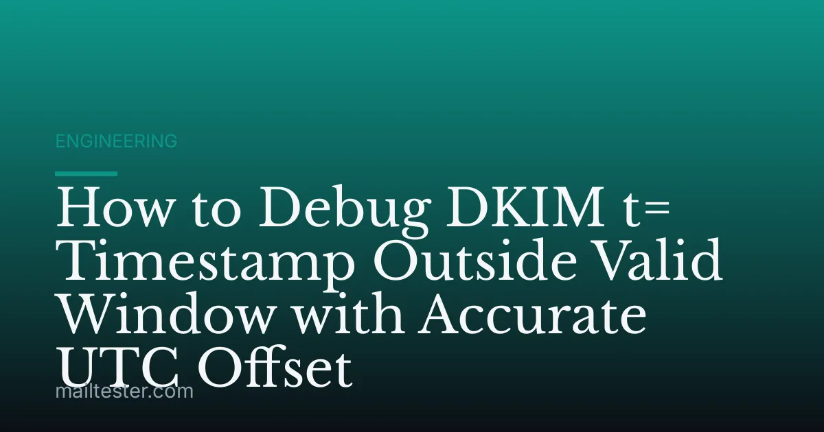 How to Debug DKIM t= Timestamp Outside Valid Window with Accurate UTC Offset