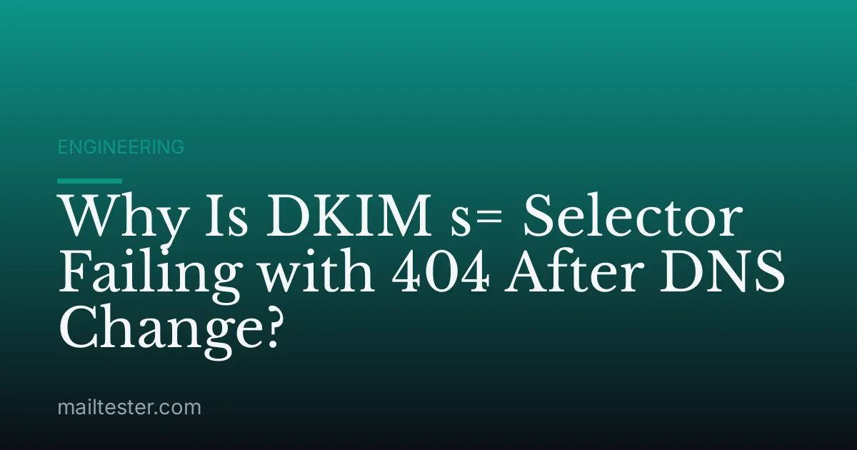 Why Is DKIM s= Selector Failing with 404 After DNS Change?