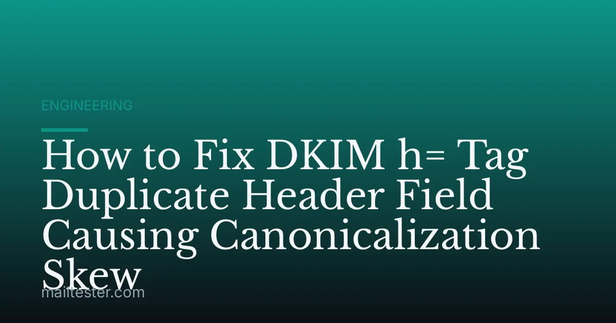 How to Fix DKIM h= Tag Duplicate Header Field Causing Canonicalization Skew
