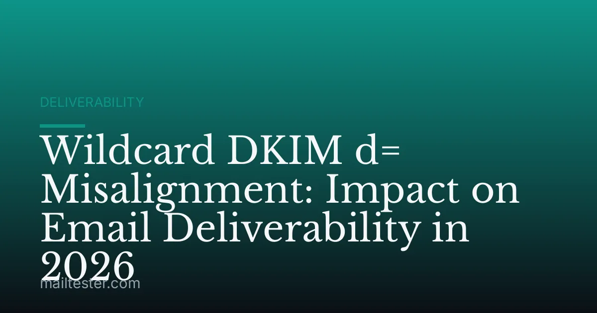 Wildcard DKIM d= Misalignment: Impact on Email Deliverability in 2026