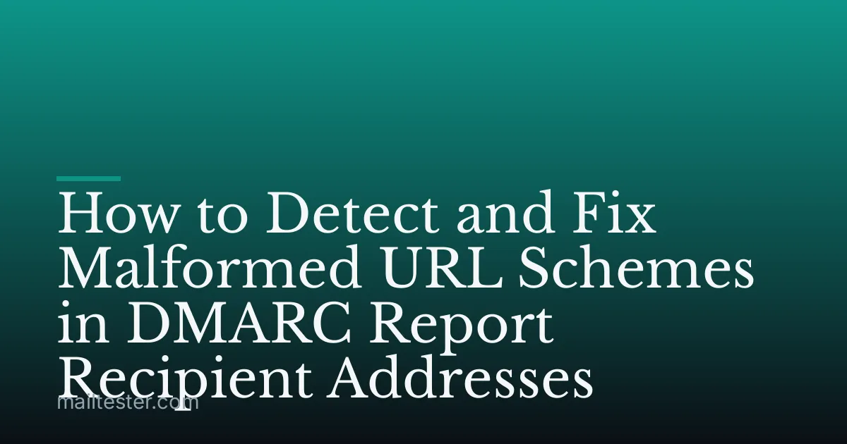 How to Detect and Fix Malformed URL Schemes in DMARC Report Recipient Addresses