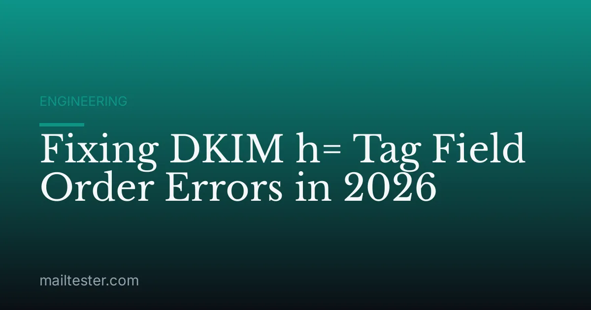 Fixing DKIM h= Tag Field Order Errors in 2026