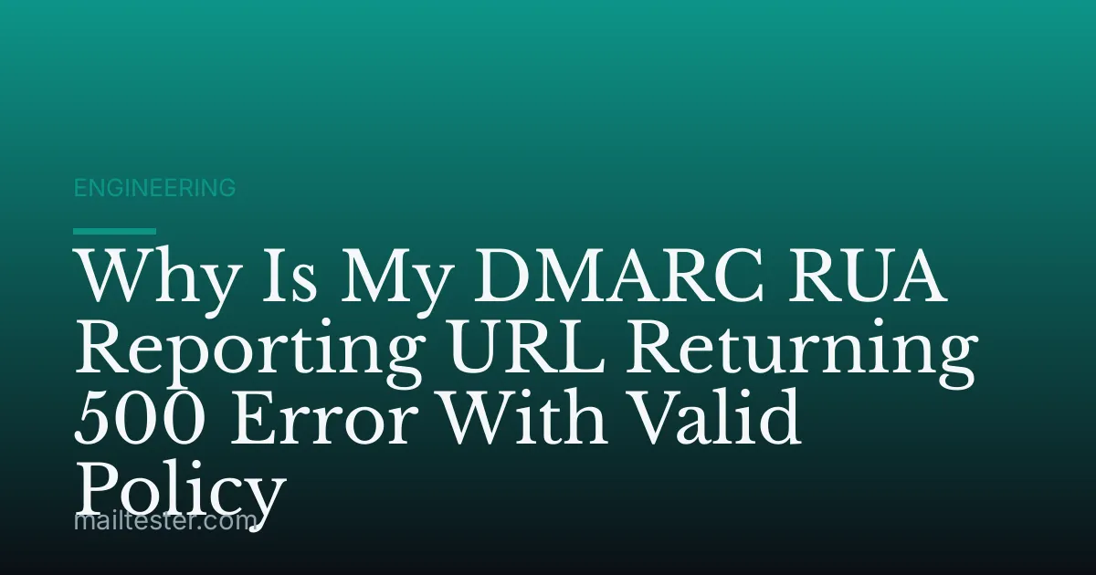 Why Is My DMARC RUA Reporting URL Returning 500 Error With Valid Policy