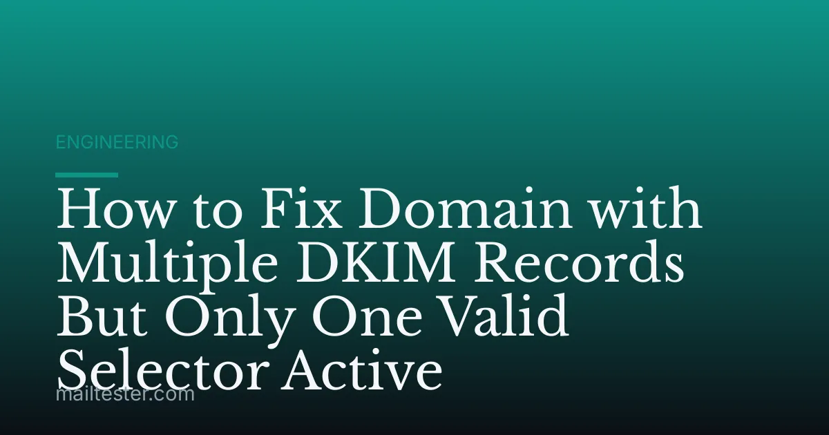 How to Fix Domain with Multiple DKIM Records But Only One Valid Selector Active