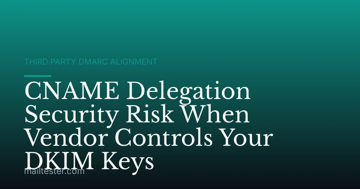 CNAME Delegation Security Risk When Vendor Controls Your DKIM Keys