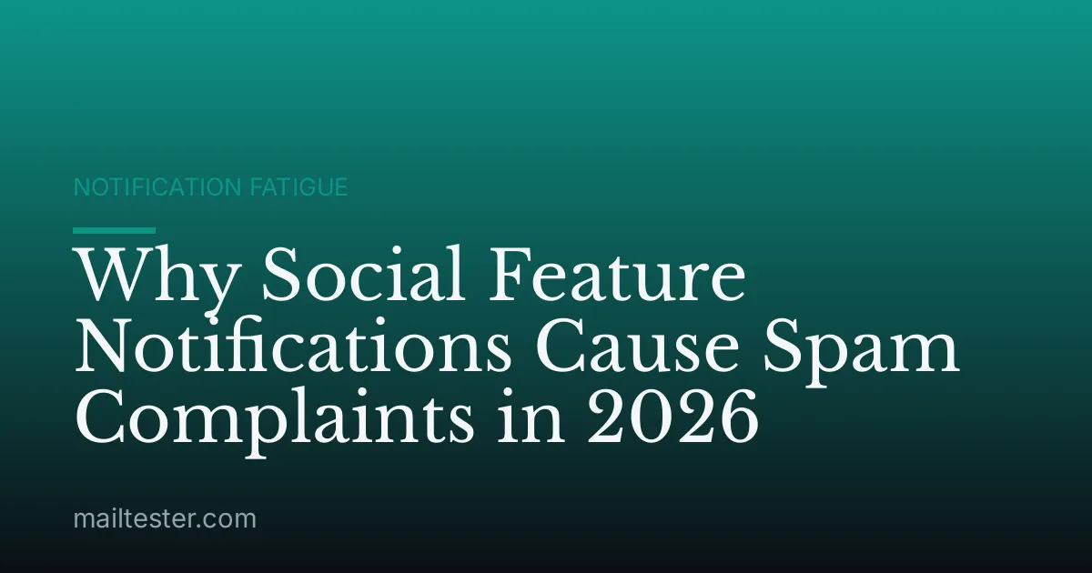 Why Social Feature Notifications Cause Spam Complaints in 2026