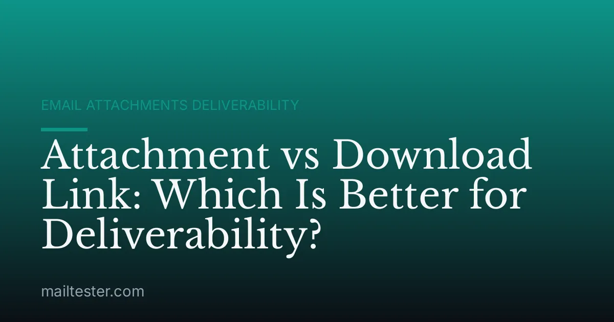 Attachment vs Download Link: Which Is Better for Deliverability?