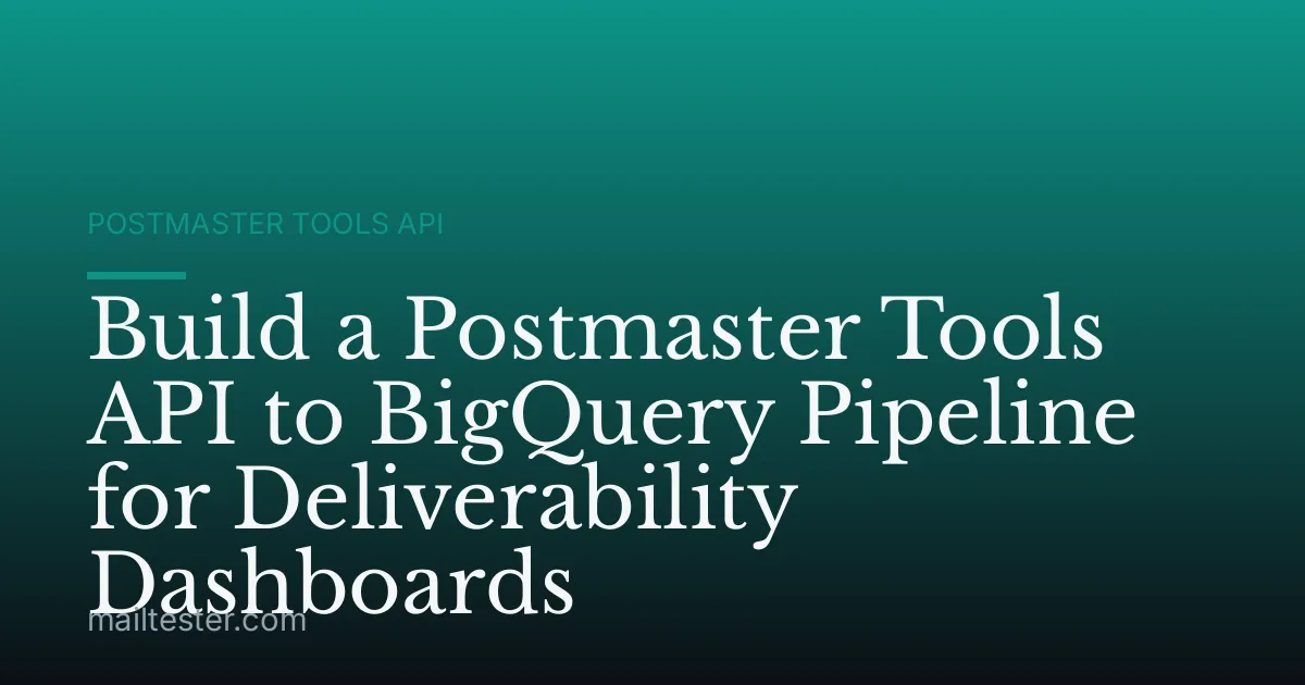 Build a Postmaster Tools API to BigQuery Pipeline for Deliverability Dashboards