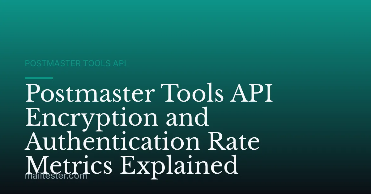 Postmaster Tools API Encryption and Authentication Rate Metrics Explained