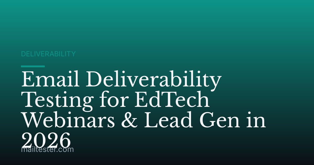 Email Deliverability Testing for EdTech Webinars & Lead Gen in 2026