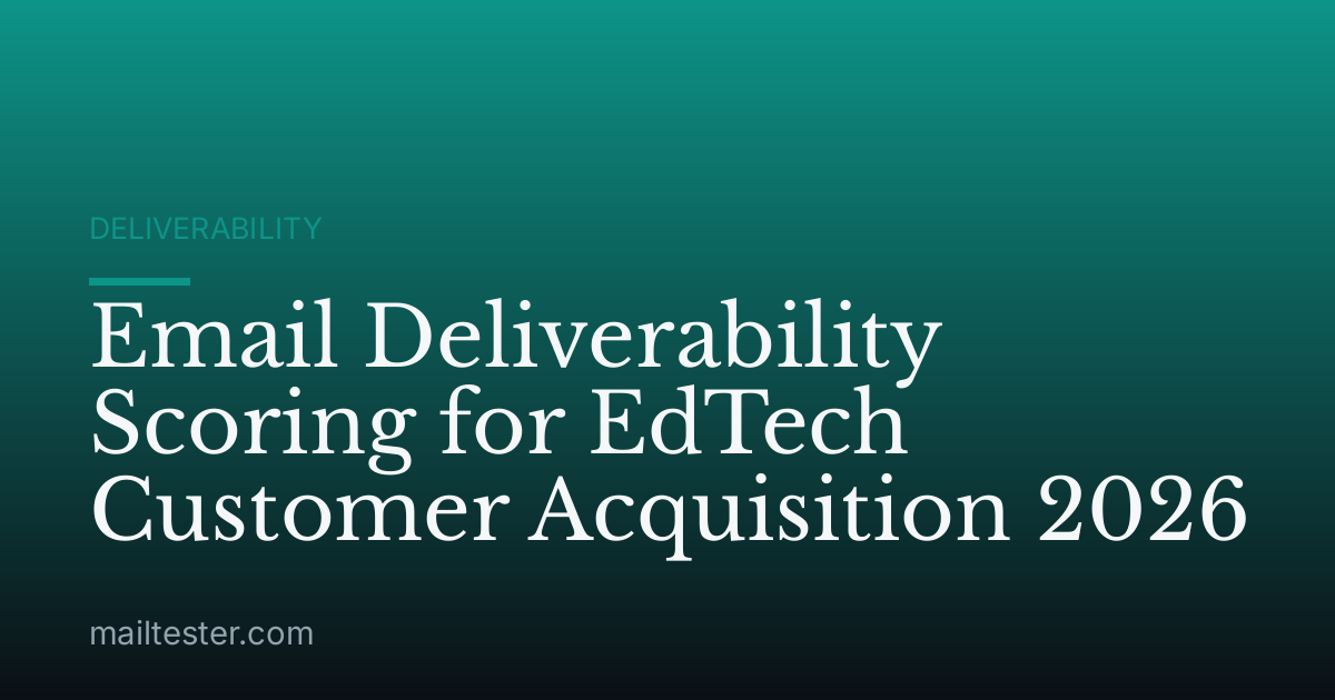 Email Deliverability Scoring for EdTech Customer Acquisition 2026
